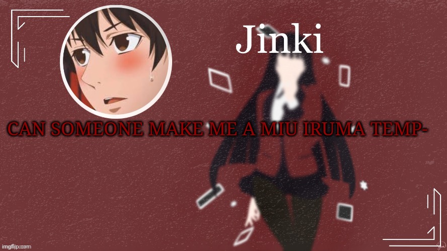 Jinki | CAN SOMEONE MAKE ME A MIU IRUMA TEMP- | image tagged in jinki | made w/ Imgflip meme maker