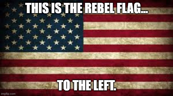 The new rebel flag | THIS IS THE REBEL FLAG... TO THE LEFT. | image tagged in american flag | made w/ Imgflip meme maker