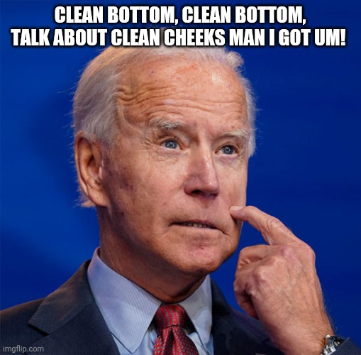 Biden butt wipe | CLEAN BOTTOM, CLEAN BOTTOM, TALK ABOUT CLEAN CHEEKS MAN I GOT UM! | image tagged in joe biden | made w/ Imgflip meme maker