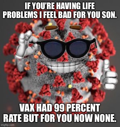 Coronavirus | IF YOU’RE HAVING LIFE PROBLEMS I FEEL BAD FOR YOU SON. VAX HAD 99 PERCENT RATE BUT FOR YOU NOW NONE. | image tagged in coronavirus | made w/ Imgflip meme maker