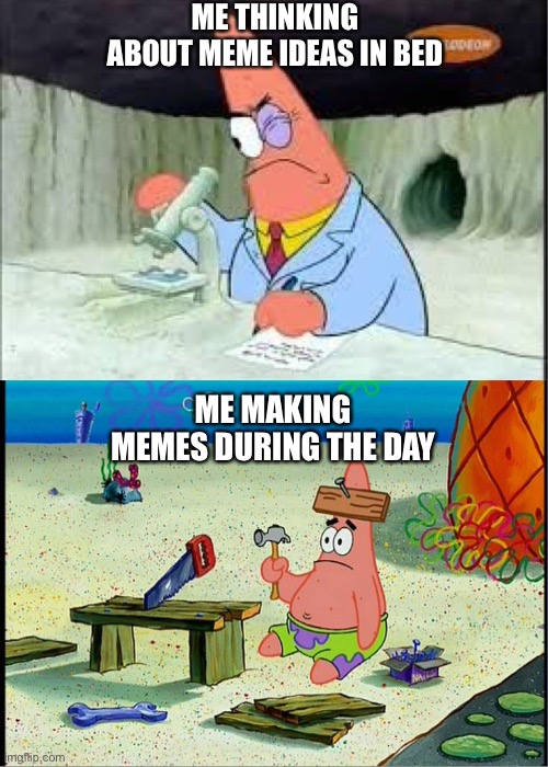 Meme days | ME THINKING ABOUT MEME IDEAS IN BED; ME MAKING MEMES DURING THE DAY | image tagged in patrick smart dumb,day,night,memes ideas | made w/ Imgflip meme maker