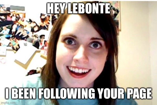 Stalker Girl | HEY LEBONTE I BEEN FOLLOWING YOUR PAGE | image tagged in stalker girl | made w/ Imgflip meme maker