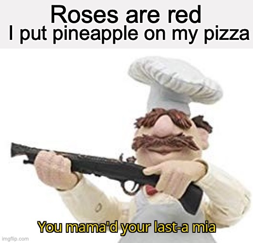 Why did I do this | I put pineapple on my pizza; Roses are red | image tagged in you mama'd your last-a mia,memes,roses are red,poems,pizza,pineapple pizza | made w/ Imgflip meme maker