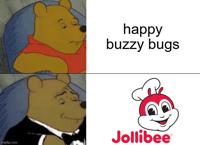 Tuxedo Winnie The Pooh | happy buzzy bugs | image tagged in memes,tuxedo winnie the pooh | made w/ Imgflip meme maker