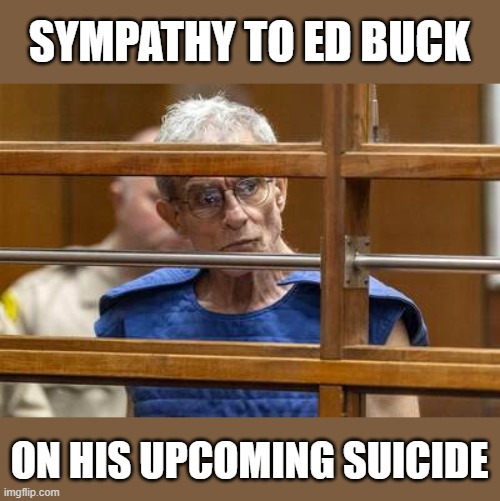SYMPATHY TO ED BUCK; ON HIS UPCOMING SUICIDE | image tagged in ed buck | made w/ Imgflip meme maker