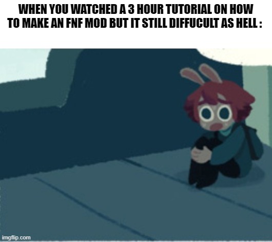 "Bubble questions her sanity" | WHEN YOU WATCHED A 3 HOUR TUTORIAL ON HOW TO MAKE AN FNF MOD BUT IT STILL DIFFUCULT AS HELL : | image tagged in cucumber panik | made w/ Imgflip meme maker