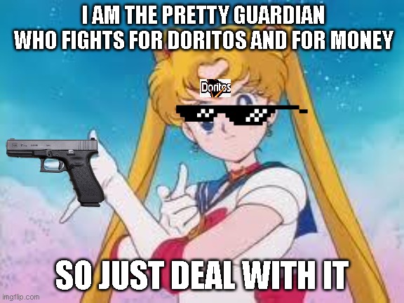 Sailor Moon Punishes | I AM THE PRETTY GUARDIAN WHO FIGHTS FOR DORITOS AND FOR MONEY; SO JUST DEAL WITH IT | image tagged in sailor moon punishes | made w/ Imgflip meme maker