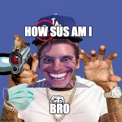 sus dababy | HOW SUS AM I; BRO | image tagged in dababy sus | made w/ Imgflip meme maker