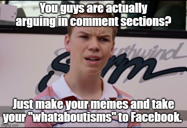 Really, y'all throwing shade in the comment section? Who actually reads the comment section? | You guys are actually arguing in comment sections? Just make your memes and take your "whataboutisms" to Facebook. | image tagged in you guys are getting paid | made w/ Imgflip meme maker