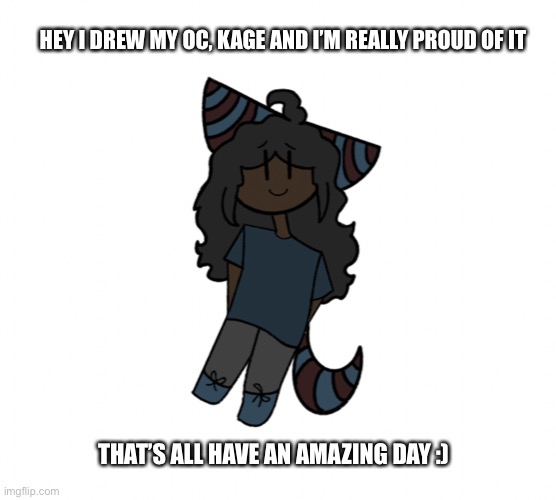 :D | HEY I DREW MY OC, KAGE AND I’M REALLY PROUD OF IT; THAT’S ALL HAVE AN AMAZING DAY :) | made w/ Imgflip meme maker