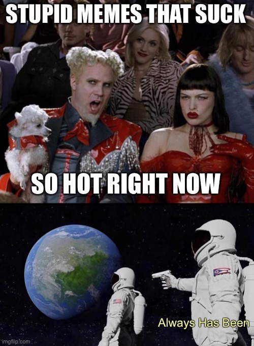 STUPID MEMES THAT SUCK; SO HOT RIGHT NOW; Always Has Been | image tagged in memes,mugatu so hot right now,always has been,meanwhile on imgflip,true story | made w/ Imgflip meme maker
