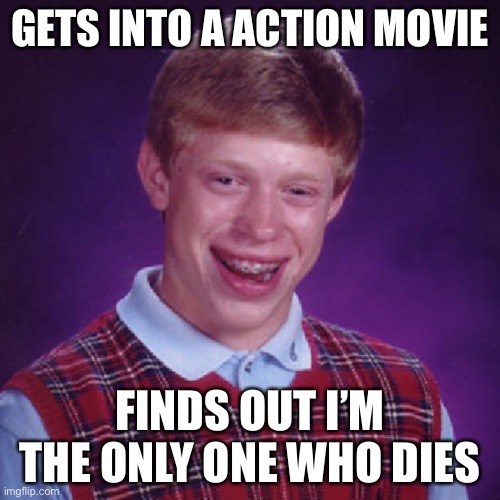 This is bad | GETS INTO A ACTION MOVIE; FINDS OUT I’M THE ONLY ONE WHO DIES | image tagged in badluck brian | made w/ Imgflip meme maker