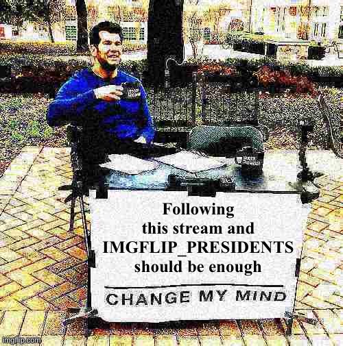 Do we really have to fill out a dang form too? I don’t think I’m ever gonna get around to doing it | Following this stream and IMGFLIP_PRESIDENTS should be enough | image tagged in change my mind crowder deep-fried 1 | made w/ Imgflip meme maker