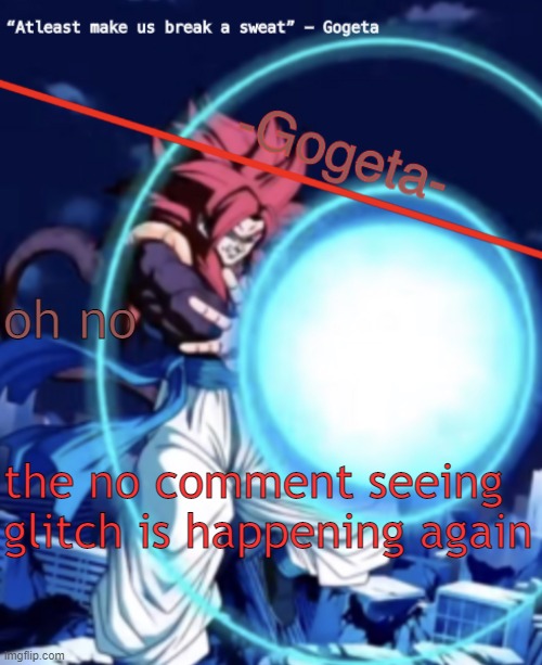 Gogeta ssj4 template | oh no; the no comment seeing glitch is happening again | image tagged in gogeta ssj4 template | made w/ Imgflip meme maker