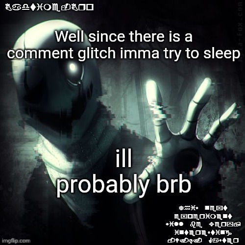 Unless I fall asleep | Well since there is a comment glitch imma try to sleep; ill probably brb | image tagged in ajhdjkwebjskghdfwegshnajkewhgaster | made w/ Imgflip meme maker
