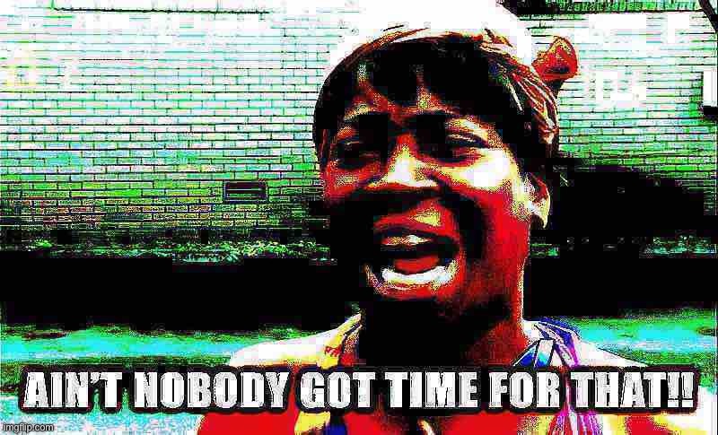 Ain’t nobody got time for that with text, deep-fried | image tagged in ain t nobody got time for that with text deep-fried 3,deep fried,deep fried hell,aint nobody got time for that,custom template | made w/ Imgflip meme maker