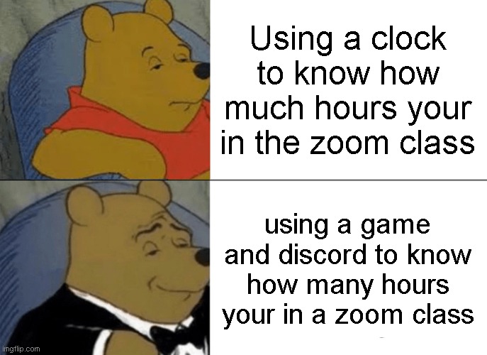 Tuxedo Winnie The Pooh Meme | Using a clock to know how much hours your in the zoom class; using a game and discord to know how many hours your in a zoom class | image tagged in memes,tuxedo winnie the pooh | made w/ Imgflip meme maker