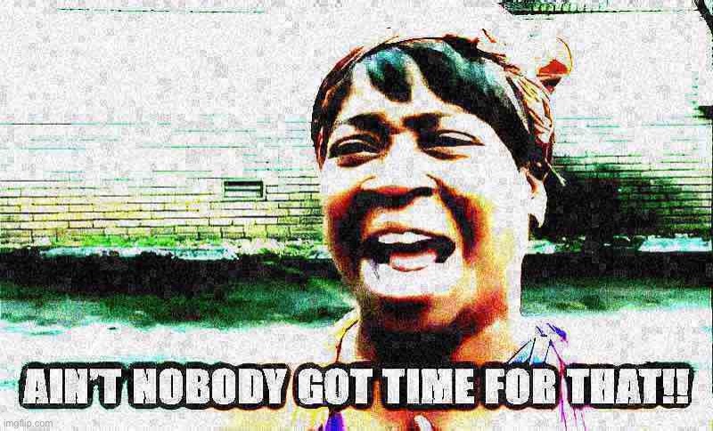 Ain’t nobody got time for that with text deep-fried 1 | image tagged in ain t nobody got time for that with text deep-fried 1 | made w/ Imgflip meme maker