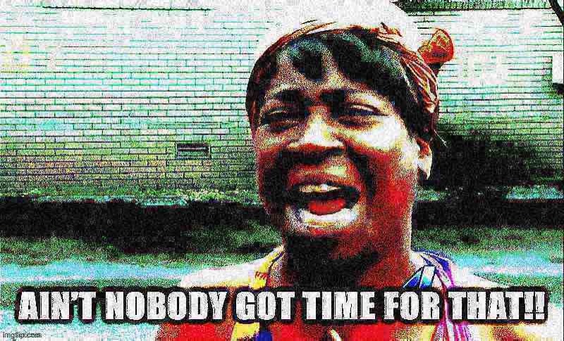 Ain’t nobody got time for that with text deep-fried 2 | image tagged in ain t nobody got time for that with text deep-fried 2 | made w/ Imgflip meme maker