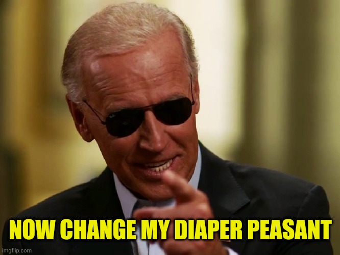 Cool Joe Biden | NOW CHANGE MY DIAPER PEASANT | image tagged in cool joe biden | made w/ Imgflip meme maker