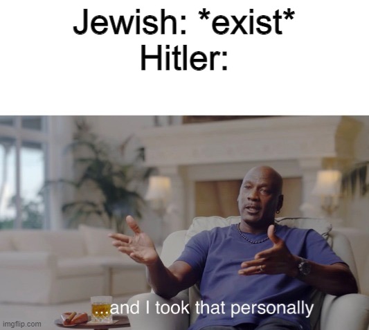 ww2 memes | Jewish: *exist*
Hitler: | image tagged in and i took that personally,hitler memes,ww2memes | made w/ Imgflip meme maker