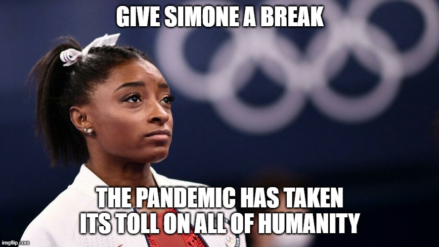 Simone Biles* (Bails) | GIVE SIMONE A BREAK; THE PANDEMIC HAS TAKEN ITS TOLL ON ALL OF HUMANITY | image tagged in simone biles bails | made w/ Imgflip meme maker