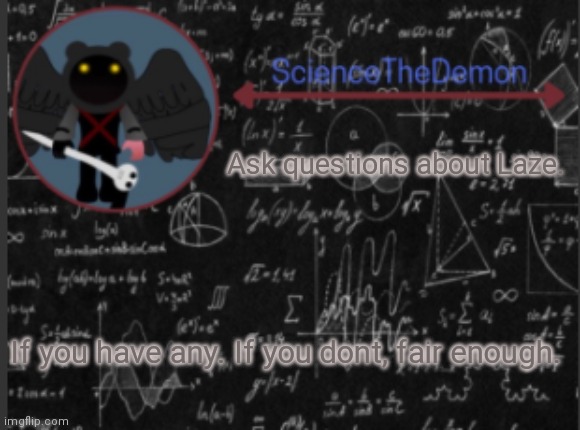 Science's template for scientists | Ask questions about Laze. If you have any. If you dont, fair enough. | image tagged in science's template for scientists | made w/ Imgflip meme maker