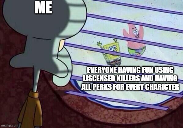 Life of sad boi who doesnt have money to spend on auric cells or dlc | ME; EVERYONE HAVING FUN USING LISCENSED KILLERS AND HAVING ALL PERKS FOR EVERY CHARICTER | image tagged in squidward window | made w/ Imgflip meme maker