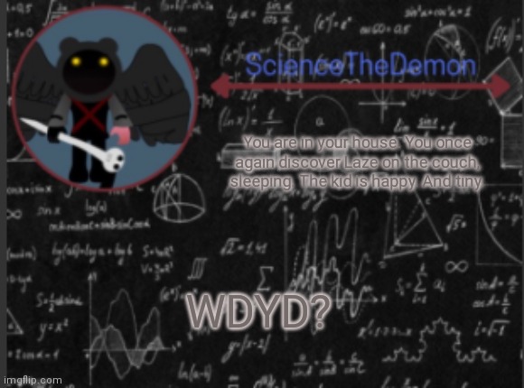 Science's template for scientists | You are in your house. You once again discover Laze on the couch, sleeping. The kid is happy. And tiny. WDYD? | image tagged in science's template for scientists | made w/ Imgflip meme maker