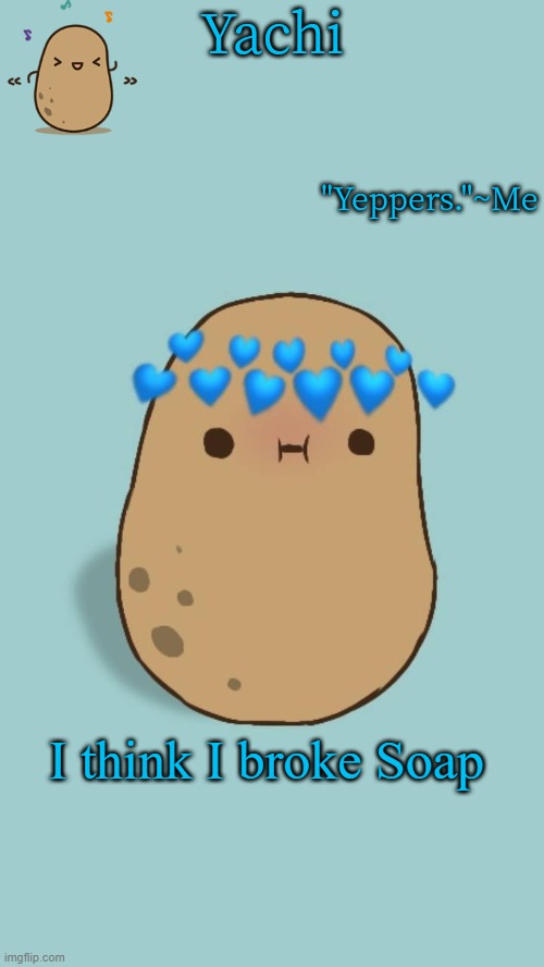 Yachi's potato temp | I think I broke Soap | image tagged in yachi's potato temp | made w/ Imgflip meme maker