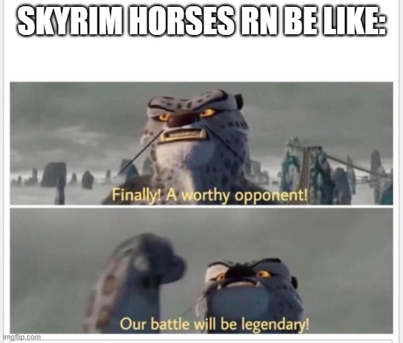 Finally! A worthy opponent! | SKYRIM HORSES RN BE LIKE: | image tagged in finally a worthy opponent | made w/ Imgflip meme maker