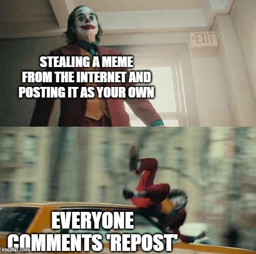 Joaquin Phoenix Joker Car |  STEALING A MEME FROM THE INTERNET AND POSTING IT AS YOUR OWN; EVERYONE COMMENTS 'REPOST' | image tagged in joaquin phoenix joker car,memes,imgflip | made w/ Imgflip meme maker