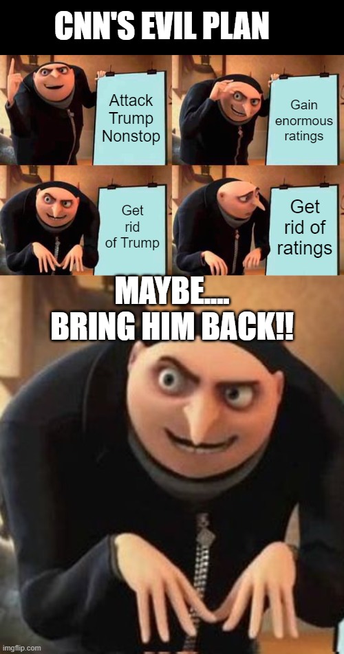 It's all about the ratings CNN | CNN'S EVIL PLAN; Attack Trump Nonstop; Gain enormous ratings; Get rid of Trump; Get rid of ratings; MAYBE.... BRING HIM BACK!! | image tagged in memes,gru's plan,reversal gru plan | made w/ Imgflip meme maker