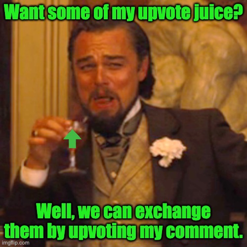 Laughing Leo | Want some of my upvote juice? Well, we can exchange them by upvoting my comment. | image tagged in memes,laughing leo | made w/ Imgflip meme maker