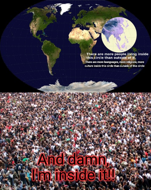 Shit, I'm stuck | There are more launguages, more religions, more culture inside this circle than outside of this circle; And damn, I'm inside it!! | image tagged in crowd of people | made w/ Imgflip meme maker