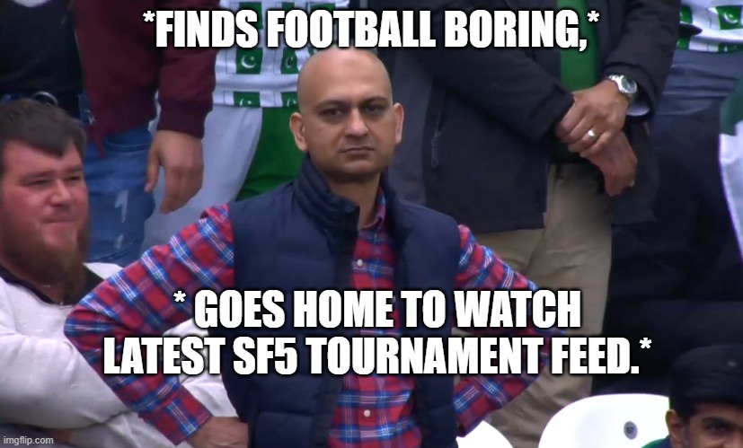 Dissapointed E-sports fan. | *FINDS FOOTBALL BORING,*; * GOES HOME TO WATCH LATEST SF5 TOURNAMENT FEED.* | image tagged in disappointed cricket fan,e-sports fan,not impressed | made w/ Imgflip meme maker