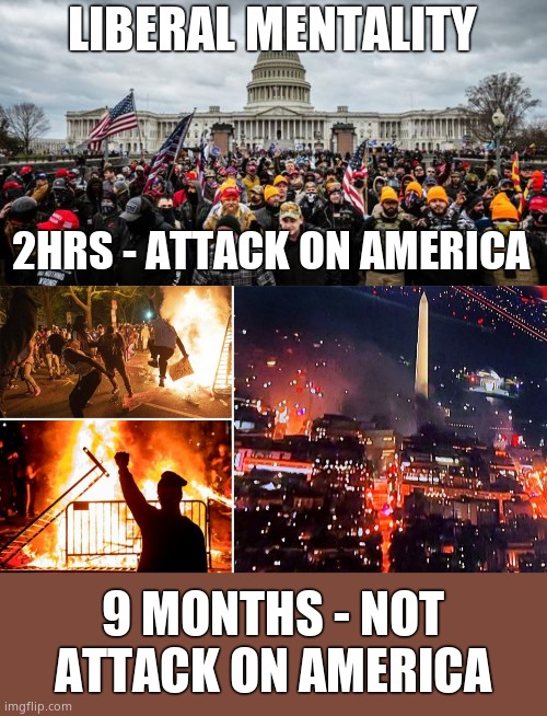 LIBERAL MENTALITY 2HRS - ATTACK ON AMERICA 9 MONTHS - NOT ATTACK ON AMERICA | image tagged in jan 6th,dc riot | made w/ Imgflip meme maker