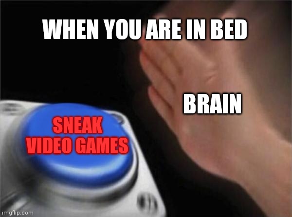 SmAcK! | WHEN YOU ARE IN BED; BRAIN; SNEAK VIDEO GAMES | image tagged in memes,blank nut button | made w/ Imgflip meme maker