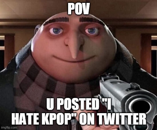 twitter logic | POV; U POSTED "I HATE KPOP" ON TWITTER | image tagged in gru gun | made w/ Imgflip meme maker