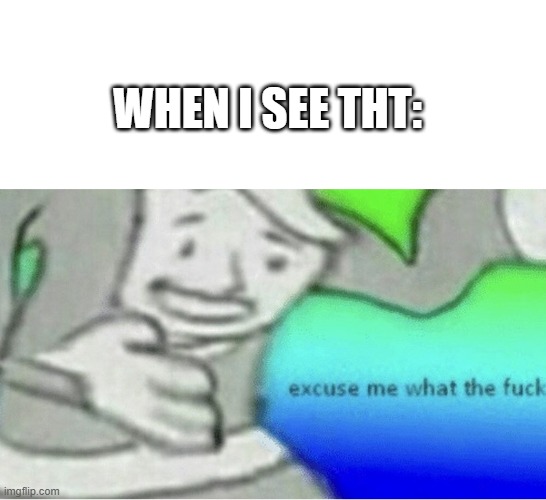 WHEN I SEE THT: | image tagged in excuse me wtf blank template | made w/ Imgflip meme maker