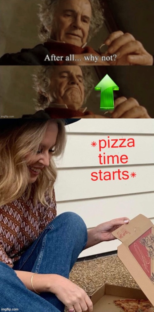 After all, why not | image tagged in bilbo baggins after all why not upvote,kylie pizza time starts | made w/ Imgflip meme maker
