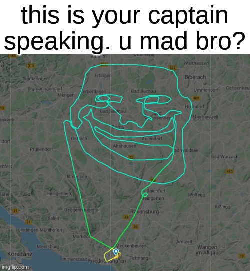 lol | this is your captain speaking. u mad bro? | image tagged in funny,memes,funny memes,troll,troll face,airplane | made w/ Imgflip meme maker