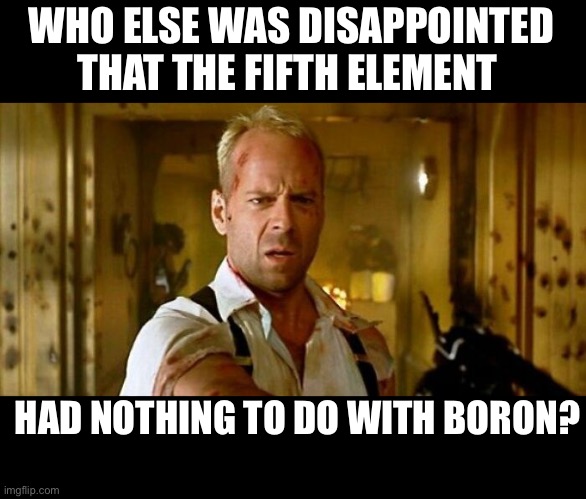 Periodically, I'm disappointed in movie titles | WHO ELSE WAS DISAPPOINTED THAT THE FIFTH ELEMENT; HAD NOTHING TO DO WITH BORON? | image tagged in funny,movies,pun | made w/ Imgflip meme maker