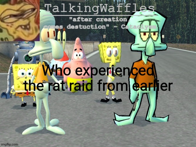 TalkingWaffles crap temp 2.0 | Who experienced the rat raid from earlier | image tagged in talkingwaffles crap temp 2 0 | made w/ Imgflip meme maker