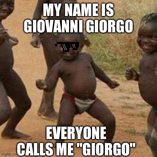 Giorgo: | MY NAME IS GIOVANNI GIORGO; EVERYONE CALLS ME "GIORGO" | image tagged in memes,third world success kid | made w/ Imgflip meme maker
