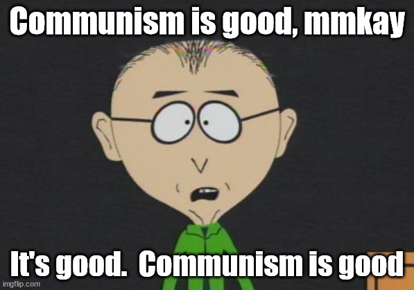 Anticommunism has rotted the brains of like 90-95% of muricans |  Communism is good, mmkay; It's good.  Communism is good | image tagged in memes,mr mackey | made w/ Imgflip meme maker