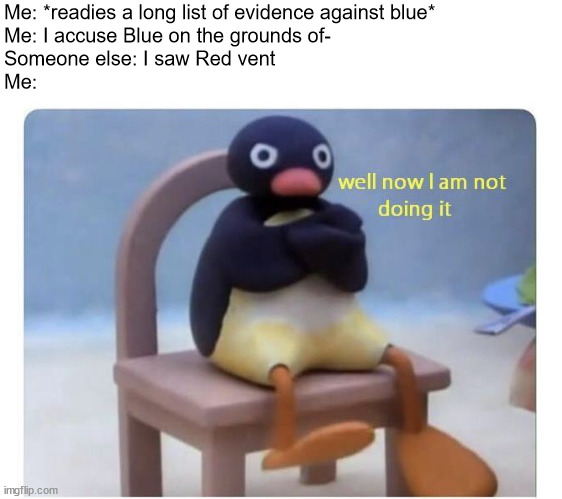 When the impostor is- | Me: *readies a long list of evidence against blue*
Me: I accuse Blue on the grounds of-
Someone else: I saw Red vent
Me: | image tagged in well now i am not doing it,among us,emergency meeting | made w/ Imgflip meme maker