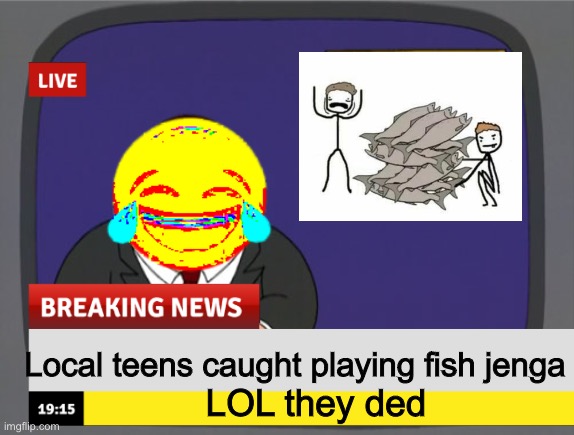 They ded | Local teens caught playing fish jenga; LOL they ded | image tagged in memes,funny,funny memes,peter griffin news | made w/ Imgflip meme maker