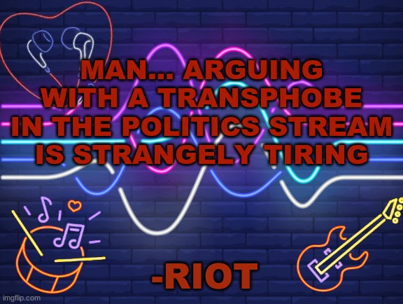 if anyone wants details or screenshots i'll provide in comments, i feel like i argued most of it well cause they stopped respond | MAN... ARGUING WITH A TRANSPHOBE IN THE POLITICS STREAM IS STRANGELY TIRING | image tagged in riot's announcement,transphobia,trans rights | made w/ Imgflip meme maker