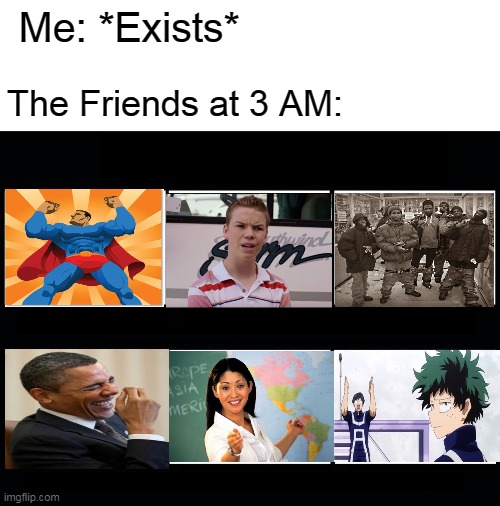 What my friends think I do | Me: *Exists*; The Friends at 3 AM: | image tagged in what my friends think i do | made w/ Imgflip meme maker